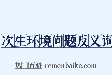次生环境问题反义词是什么意思的图片